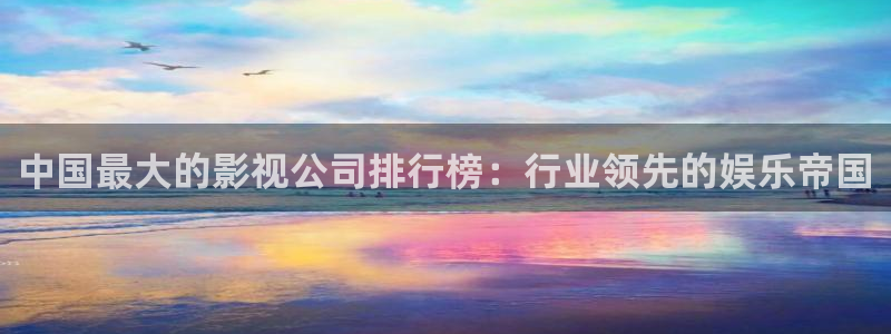 金桔种植视频：中国最大的影视公司排行榜：行业领先的娱乐帝国