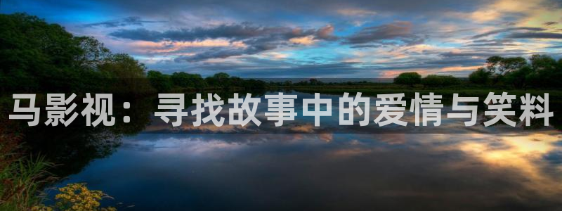 金桔视频app：马影视：寻找故事中的爱情与笑料