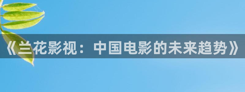 金桔影视：《兰花影视：中国电影的未来趋势》