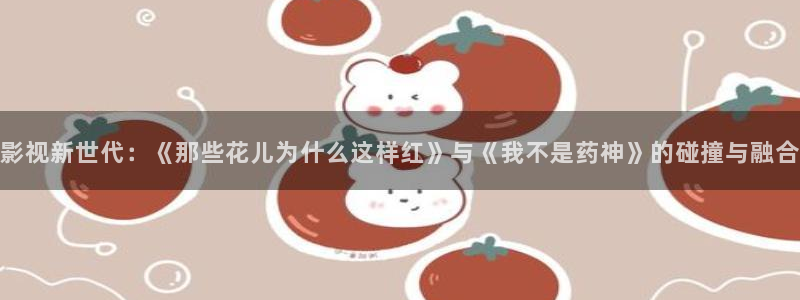 金桔种植视频：影视新世代：《那些花儿为什么这样红》与《我不是药神》的碰撞与融合