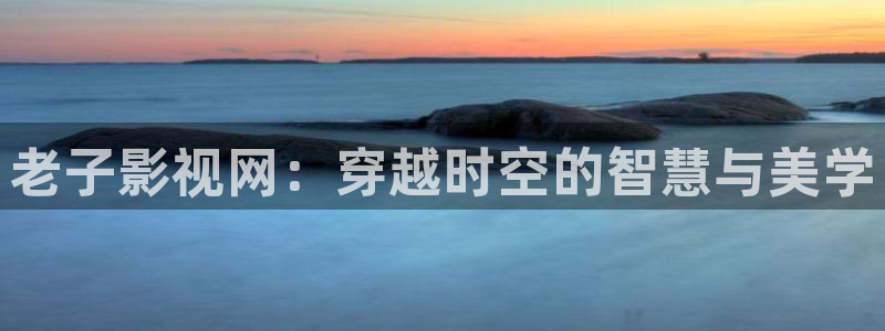 金桔影视app下载：老子影视网：穿越时空的智慧与美学